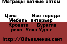 Матрацы ватные оптом. › Цена ­ 265 - Все города Мебель, интерьер » Кровати   . Бурятия респ.,Улан-Удэ г.